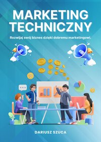 Marketing Techniczny - Rozwijaj swój biznes dzięki dobremu marketingowi - Dariusz Szuca - ebook