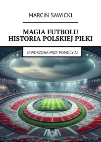 Magia futbolu. Historia polskiej piłki - Marcin Sawicki - ebook