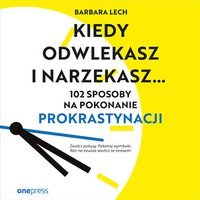 Kiedy odwlekasz i narzekasz... 102 sposoby na pokonanie prokrastynacji - Barbara Lech - audiobook