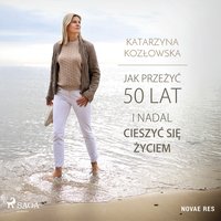 Jak przeżyć 50 lat i nadal cieszyć się życiem - Katarzyna Kozłowska - audiobook