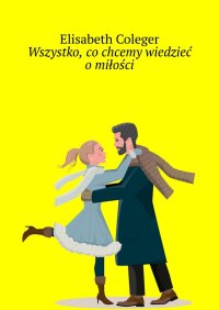 Wszystko, co chcemy wiedzieć o miłości - Elisabeth Coleger - ebook