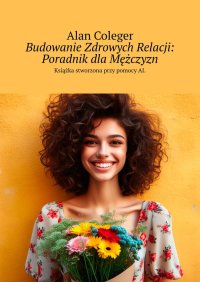 Budowanie Zdrowych Relacji: Poradnik dla Mężczyzn - Alan Coleger - ebook