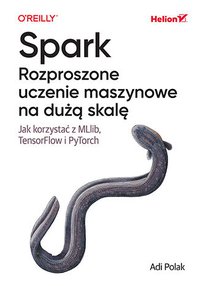 Spark. Rozproszone uczenie maszynowe na dużą skalę. Jak korzystać z MLlib, TensorFlow i PyTorch - Adi Polak - ebook