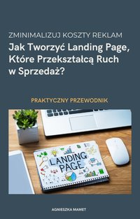 Zminimalizuj Koszty Reklam: Jak Tworzyć Landing Page, Które Przekształcą Ruch w Sprzedaż? - Praktyczny Poradnik - Agnieszka Mamet - ebook