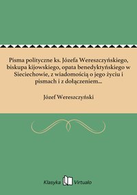 Pisma polityczne ks. Józefa Wereszczyńskiego, biskupa kijowskiego, opata benedyktyńskiego w Sieciechowie, z wiadomością o jego życiu i pismach i z dołączeniem podobizny własnoręcznego jego podpisu - Józef Wereszczyński - ebook