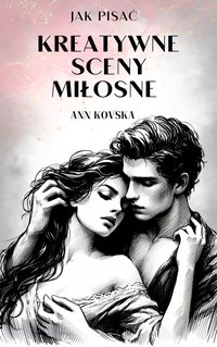 Jak pisać kreatywne sceny miłosne - Ann Kovska - ebook