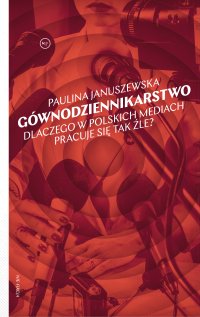 Gównodziennikarstwo. Dlaczego w polskich mediach pracuje się tak źle? - Paulina Januszewska - ebook