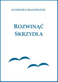 Rozwinąć skrzydła - Agnieszka Białomazur - ebook