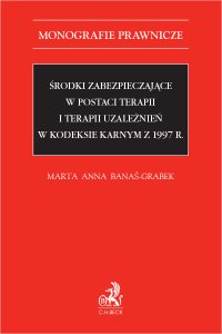 Środki zabezpieczające w postaci terapii i terapii uzależnień w Kodeksie karnym z 1997 r. - Marta Anna Banaś-Grabek - ebook