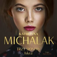 Trzy siostry. Iskra - Katarzyna Michalak - audiobook