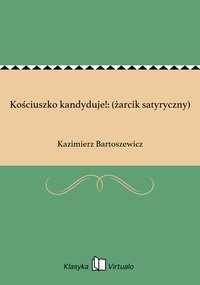 Kościuszko kandyduje!: (żarcik satyryczny) - Kazimierz Bartoszewicz - ebook