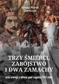 Trzy śmierci, zabójstwo i dwa zamachy oraz uwagi o bitwie pod Legnicą 1241 roku - Janusz Szewczyk - ebook
