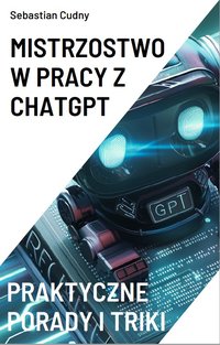 Mistrzostwo w pracy z ChatGPT - Sebastian Cudny - ebook