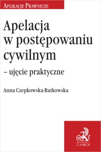 Apelacja w postępowaniu cywilnym – ujęcie praktyczne - Anna Czepkowska-Rutkowska - ebook