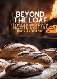 Beyond The Loaf: Zostań mistrzem pieczenia chleba na zakwasie | Podstawowe i zaawansowane techniki wypieku chleba na zakwasie | Książka kucharska zawierająca kreatywne przepisy na pieczywo na zakwasie dla początkujących i doświadczonych piekarzy - Peter Doughfrey - ebook