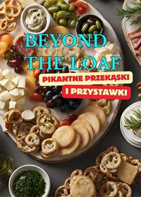 Beyond The Loaf: Pikantne przekąski i przystawki | Kreatywna książka kucharska zawierająca przepyszne przepisy na chleb na zakwasie wykraczające poza tradycyjne wypieki - krakersy, precle, bajgle dla początkujących i zaawansowanych piekarzy - Peter Doughfrey - ebook