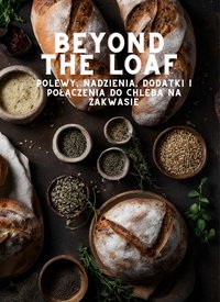 Beyond The Loaf: Polewy, dodatki, nadzienia i połączenia do chleba na zakwasie | Zaawansowane i podstawowe techniki pieczenia na zakwasie | Książka kucharska zawierająca kreatywne przepisy na wypieki na zakwasie dla doświadczonych piekarzy i entuzjastów - Peter Doughfrey - ebook