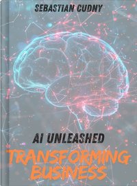 AI Unleashed - Revolutionize your business with AI technology - Sebastian Cudny - ebook