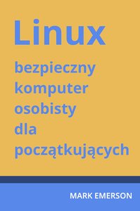 Linux - bezpieczny komputer osobisty dla początkujących. - Mark Emerson - ebook