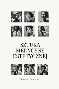 Sztuka medycyny estetycznej: Proste i zweryfikowane przewodnik po minimalnie inwazyjnych niechirurgicznych zabiegach estetycznych dla świadomych pacjentów i specjalistów medycyny estetycznej - Szymon Smereka - ebook