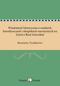 Wiadomość historyczna o zamkach, horodyszczach i okopiskach starożytnych na Litwie i Rusi Litewskiej - Konstanty Tyszkiewicz - ebook