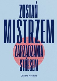 Zostań Mistrzem Zarządzania Stresem - Joanna Kosatka - ebook