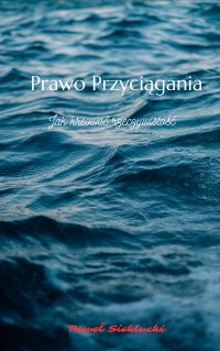 Prawo Przyciągania: Jak kreować rzeczywistość - Paweł Sieklucki - ebook