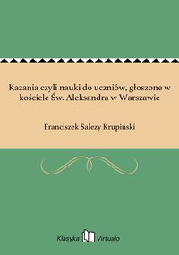 Kazania czyli nauki do uczniów, głoszone w kościele Św. Aleksandra w Warszawie - Franciszek Salezy Krupiński - ebook