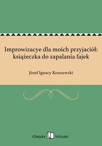 Improwizacye dla moich przyjaciół: książeczka do zapalania fajek - Józef Ignacy Kraszewski - ebook