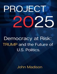 Project 2025 Democracy at Risk - John Madison - ebook
