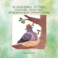 O gołębiu, który chciał zostać śpiewakiem operowym - Paulina Przymirska - ebook