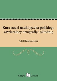 Kurs trzeci nauki języka polskiego zawierający ortografię i składnię - Adolf Kudasiewicz - ebook