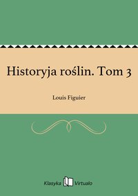 Historyja roślin. Tom 3 - Louis Figuier - ebook