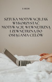 Sztuka Motywacji: Jak Wykorzystać Motywację Wewnętrzną i Zewnętrzną do Osiągania Celów - Bartłomiej Chochlewicz - ebook