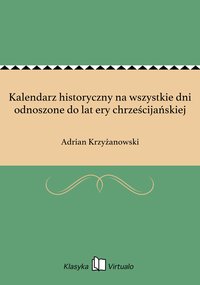 Kalendarz historyczny na wszystkie dni odnoszone do lat ery chrześcijańskiej - Adrian Krzyżanowski - ebook