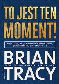 To jest ten moment! 21 strategii, dzięki którym odniesiesz sukces, gdy najbardziej go potrzebujesz - Brian Tracy - ebook