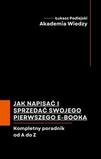 Jak napisać i sprzedać swojego pierwszego e-booka. Kompletny poradnik od A do Z - Łukasz Podlejski - ebook