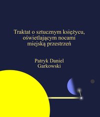 Traktat o sztucznym księżycu, oświetlającym nocami miejską przestrzeń - Patryk Daniel Garkowski - ebook