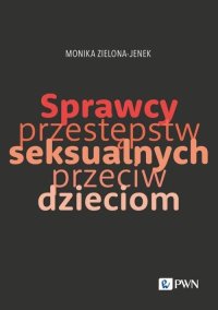 Sprawcy przestępstw seksualnych przeciw dzieciom - Monika Zielona-Jenek - ebook