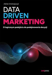 Data driven marketing. O logicznym podejściu do podejmowania decyzji - Adrian Andrzejczyk - ebook