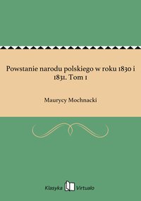 Powstanie narodu polskiego w roku 1830 i 1831. Tom 1 - Maurycy Mochnacki - ebook