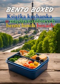 Bento Boxed: Książka kucharska o międzynarodowych bento lunch boxach - japońskie, meksykańskie, włoskie, polskie i inne warianty idealne do pracy, szkoły lub na randkę | 290 kreatywnych przepisów na bento dla miłośników nowych smaków - Ben Tou - ebook