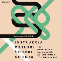 Instrukcja obsługi ścieżki klienta, czyli praktyczny przewodnik po Customer Journey Maps - Katarzyna Michalak - audiobook