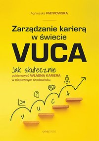 Zarządzanie karierą w świecie VUCA. Jak skutecznie pokierować własną karierą w niepewnym środowisku - Agnieszka Piątkowska - ebook