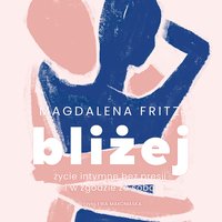 Bliżej. Życie intymne bez presji i w zgodzie ze sobą - Magdalena Fritz - audiobook