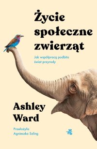 Życie społeczne zwierząt. Jak współpracą podbito świat przyrody - Ashley Ward - ebook