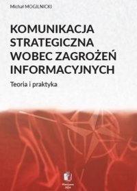 Komunikacja strategiczna wobec zagrożeń informacyjnych. Teoria i praktyka - Michał Mogilnicki - ebook