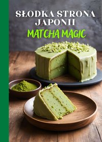 Słodka strona Japonii: Matcha Magic - książka kucharska zawierająca 125 kreatywnych przepisów na desery z matchą, pikantne przekąski i napoje dla miłośników kuchni japońskiej - Ben Tou - ebook