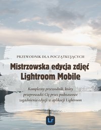 Mistrzowska Edycja Zdjęć w Lightroom Mobile: Przewodnik dla Początkujących - Sylwia Kendzierawska bykendu - ebook