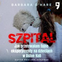 Szpital. Jak przetrwałam tajne eksperymenty na dzieciach w Aston Hall - Barbara O'Hare - audiobook